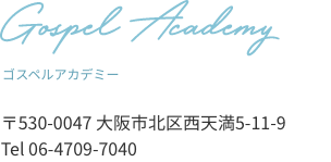 Gospel Academy ゴスペルアカデミー 〒530-0047 大阪市北区西天満5-11-9 Tel 06-4709-7040