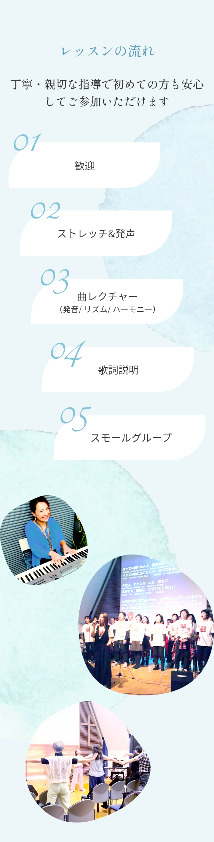 レッスンの流れ 丁寧・親切な指導で初めての方も安心してご参加いただけます 歓迎 ストレッチ&発声 曲レクチャー（発音/ リズム/ ハーモニー） 歌詞説明 スモールグループ